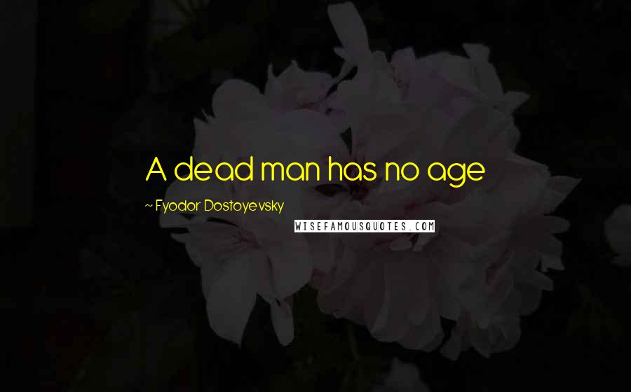 Fyodor Dostoyevsky Quotes: A dead man has no age