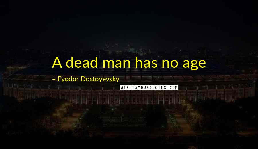 Fyodor Dostoyevsky Quotes: A dead man has no age