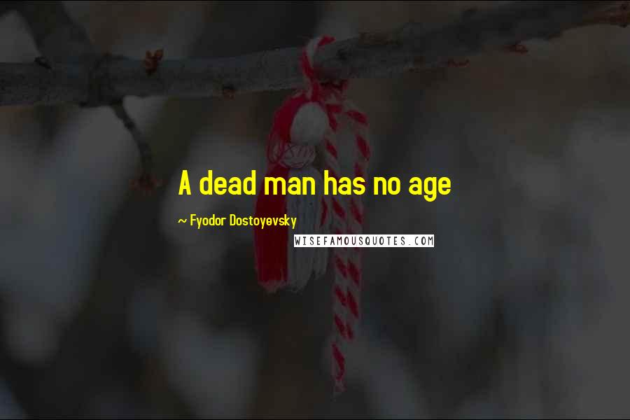 Fyodor Dostoyevsky Quotes: A dead man has no age