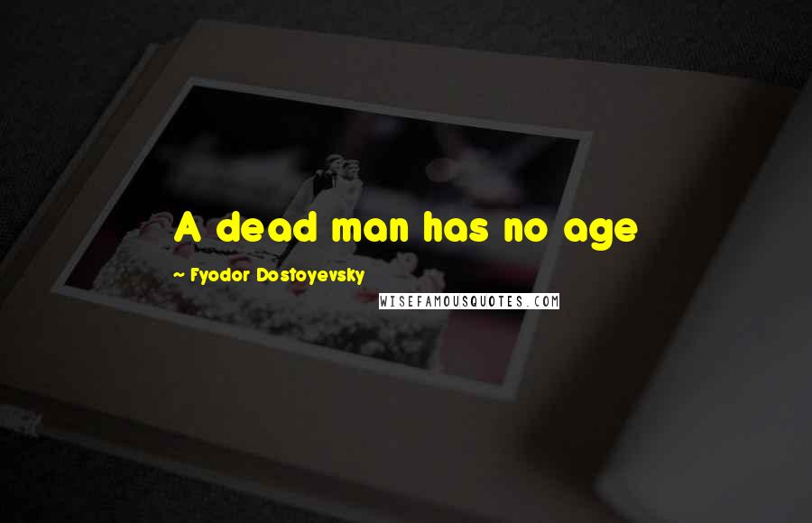 Fyodor Dostoyevsky Quotes: A dead man has no age