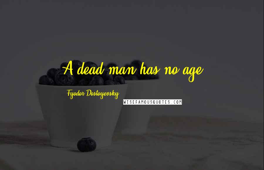 Fyodor Dostoyevsky Quotes: A dead man has no age