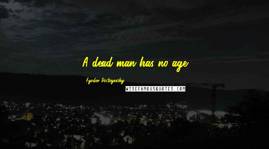 Fyodor Dostoyevsky Quotes: A dead man has no age