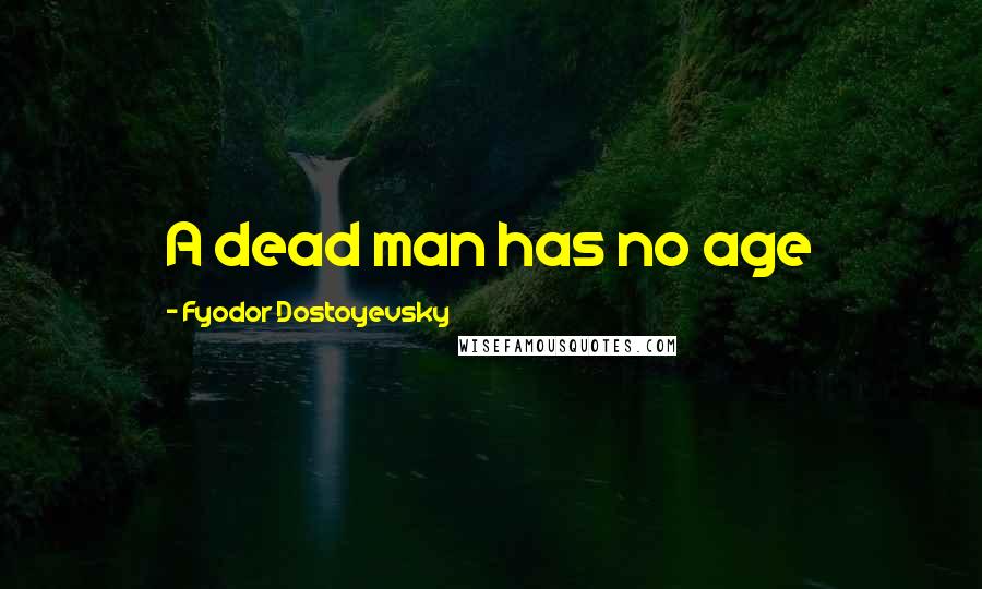 Fyodor Dostoyevsky Quotes: A dead man has no age