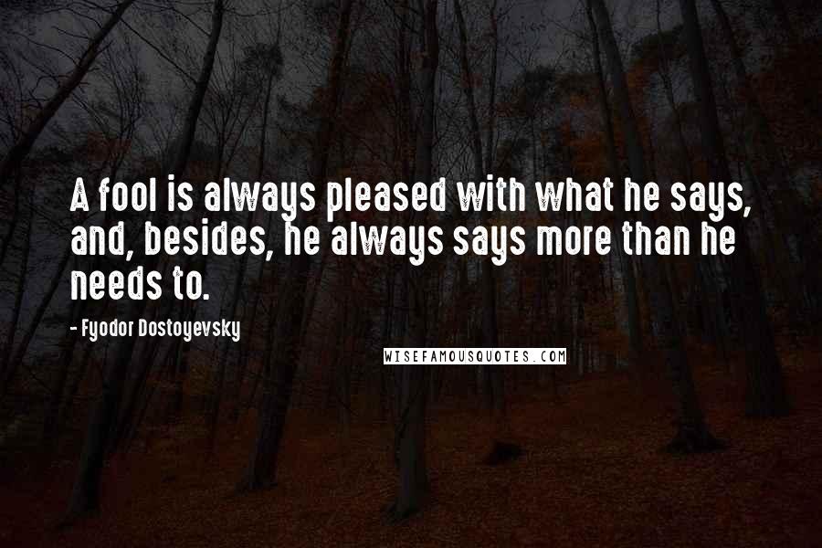 Fyodor Dostoyevsky Quotes: A fool is always pleased with what he says, and, besides, he always says more than he needs to.