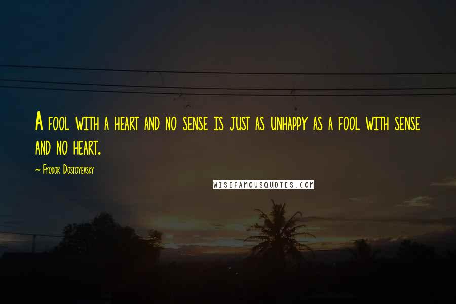 Fyodor Dostoyevsky Quotes: A fool with a heart and no sense is just as unhappy as a fool with sense and no heart.