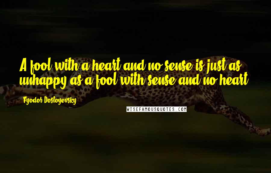 Fyodor Dostoyevsky Quotes: A fool with a heart and no sense is just as unhappy as a fool with sense and no heart.