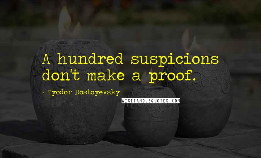 Fyodor Dostoyevsky Quotes: A hundred suspicions don't make a proof.