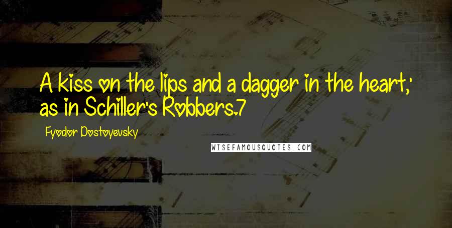 Fyodor Dostoyevsky Quotes: A kiss on the lips and a dagger in the heart,' as in Schiller's Robbers.7