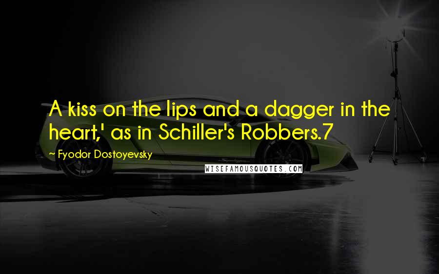 Fyodor Dostoyevsky Quotes: A kiss on the lips and a dagger in the heart,' as in Schiller's Robbers.7