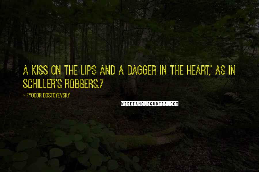 Fyodor Dostoyevsky Quotes: A kiss on the lips and a dagger in the heart,' as in Schiller's Robbers.7