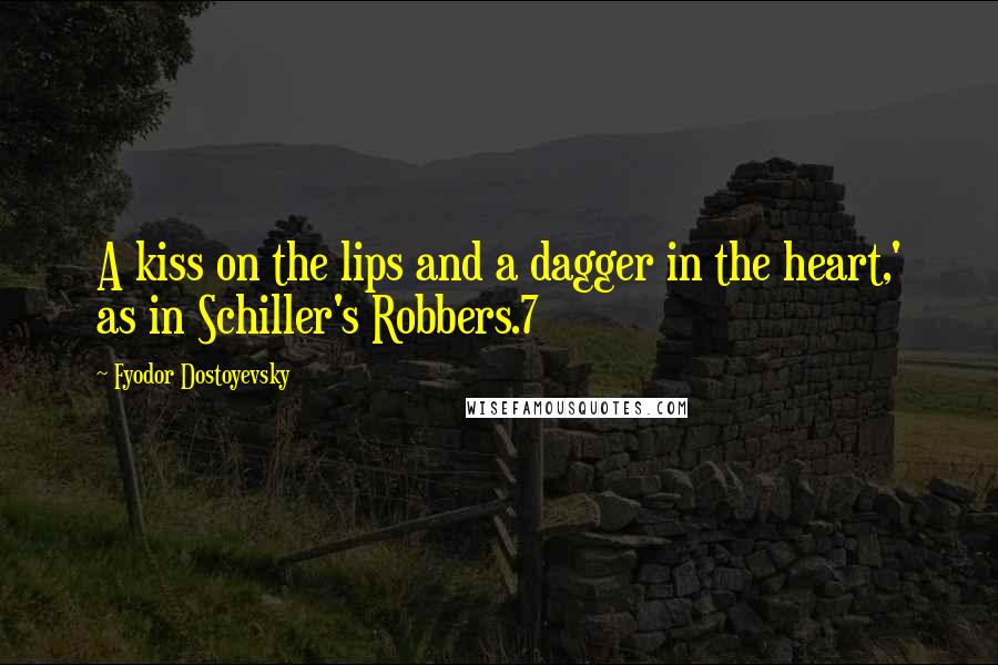 Fyodor Dostoyevsky Quotes: A kiss on the lips and a dagger in the heart,' as in Schiller's Robbers.7