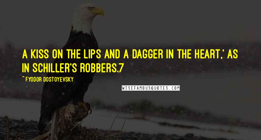 Fyodor Dostoyevsky Quotes: A kiss on the lips and a dagger in the heart,' as in Schiller's Robbers.7