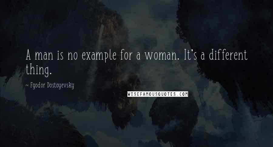 Fyodor Dostoyevsky Quotes: A man is no example for a woman. It's a different thing.