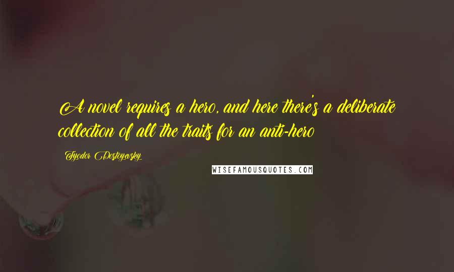 Fyodor Dostoyevsky Quotes: A novel requires a hero, and here there's a deliberate collection of all the traits for an anti-hero