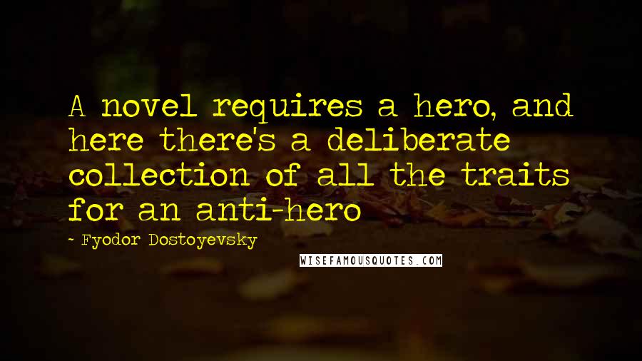 Fyodor Dostoyevsky Quotes: A novel requires a hero, and here there's a deliberate collection of all the traits for an anti-hero