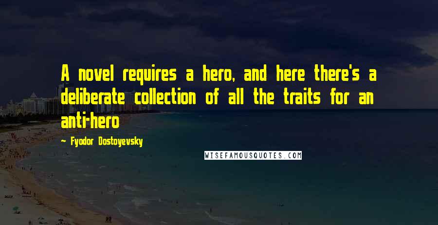 Fyodor Dostoyevsky Quotes: A novel requires a hero, and here there's a deliberate collection of all the traits for an anti-hero