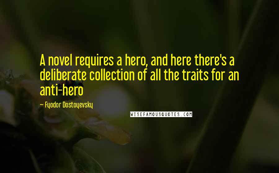 Fyodor Dostoyevsky Quotes: A novel requires a hero, and here there's a deliberate collection of all the traits for an anti-hero