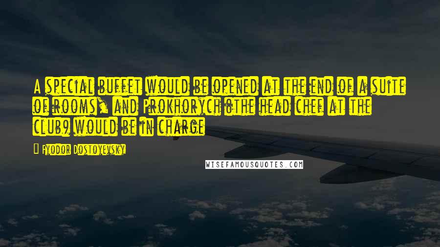 Fyodor Dostoyevsky Quotes: A special buffet would be opened at the end of a suite of rooms, and Prokhorych (the head chef at the club) would be in charge
