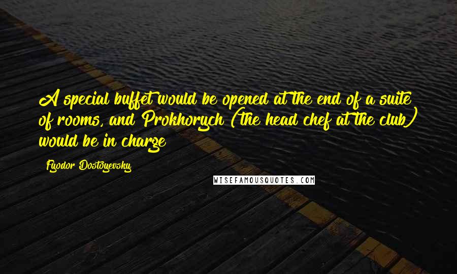 Fyodor Dostoyevsky Quotes: A special buffet would be opened at the end of a suite of rooms, and Prokhorych (the head chef at the club) would be in charge