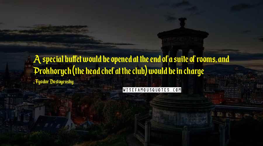 Fyodor Dostoyevsky Quotes: A special buffet would be opened at the end of a suite of rooms, and Prokhorych (the head chef at the club) would be in charge