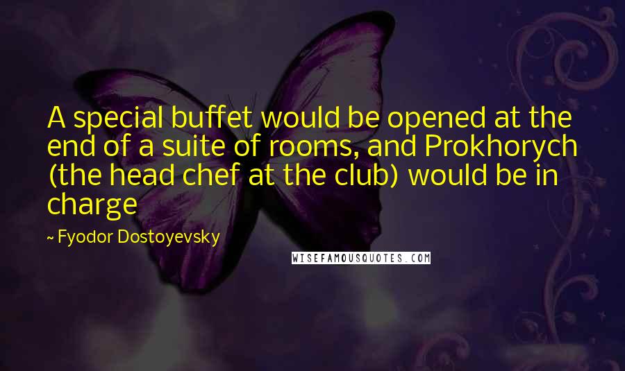 Fyodor Dostoyevsky Quotes: A special buffet would be opened at the end of a suite of rooms, and Prokhorych (the head chef at the club) would be in charge