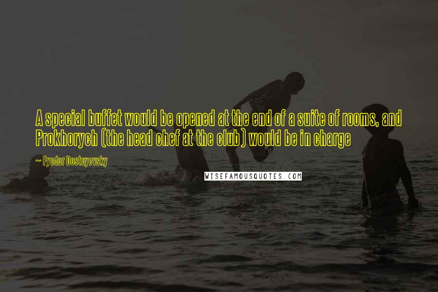 Fyodor Dostoyevsky Quotes: A special buffet would be opened at the end of a suite of rooms, and Prokhorych (the head chef at the club) would be in charge