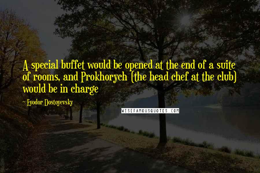 Fyodor Dostoyevsky Quotes: A special buffet would be opened at the end of a suite of rooms, and Prokhorych (the head chef at the club) would be in charge
