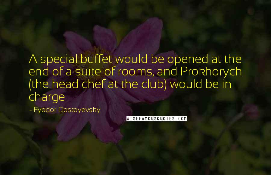 Fyodor Dostoyevsky Quotes: A special buffet would be opened at the end of a suite of rooms, and Prokhorych (the head chef at the club) would be in charge