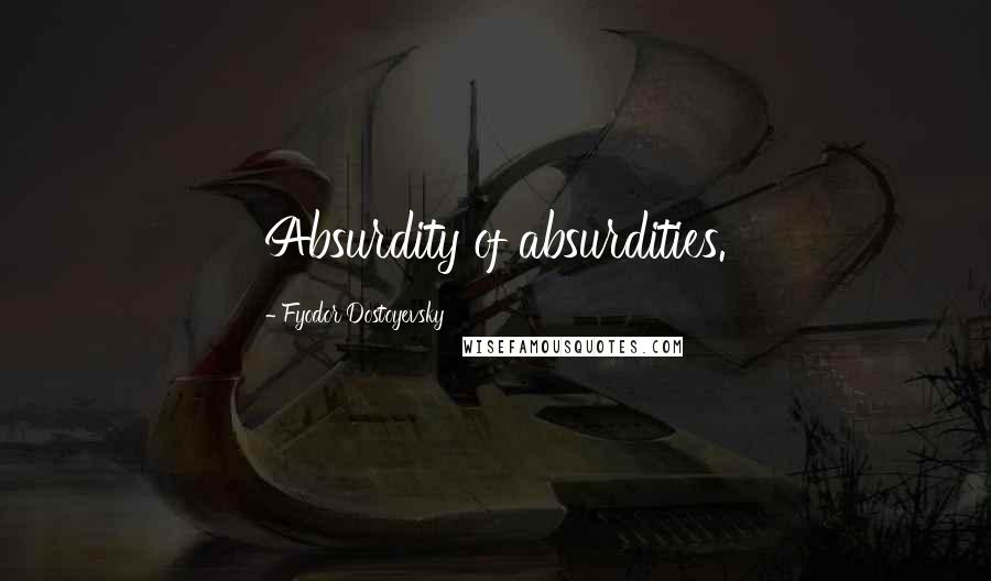 Fyodor Dostoyevsky Quotes: Absurdity of absurdities.