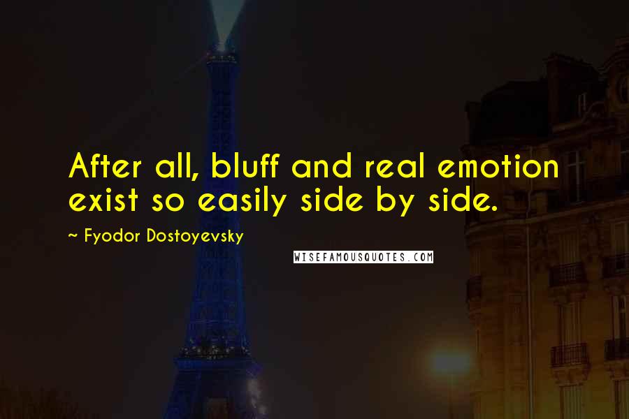 Fyodor Dostoyevsky Quotes: After all, bluff and real emotion exist so easily side by side.