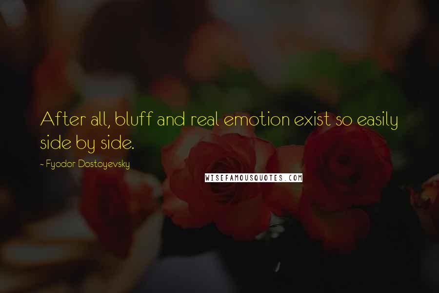 Fyodor Dostoyevsky Quotes: After all, bluff and real emotion exist so easily side by side.