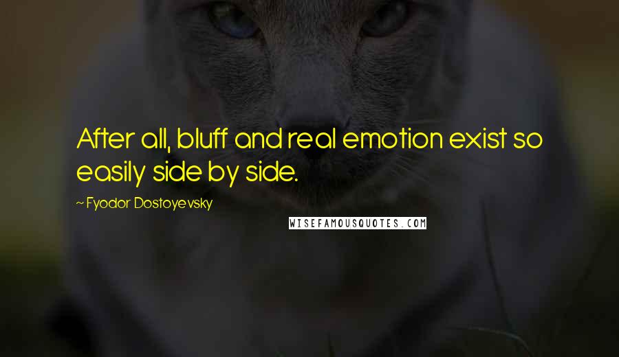 Fyodor Dostoyevsky Quotes: After all, bluff and real emotion exist so easily side by side.