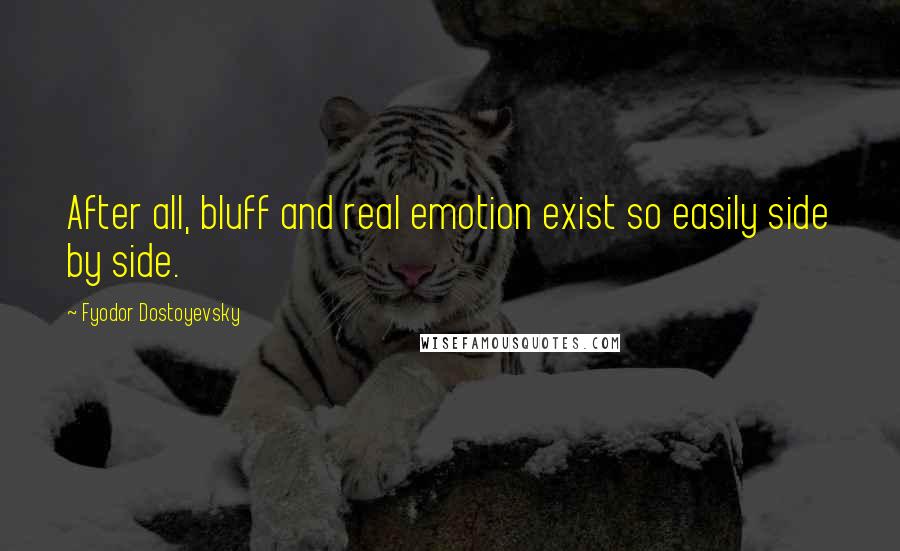 Fyodor Dostoyevsky Quotes: After all, bluff and real emotion exist so easily side by side.