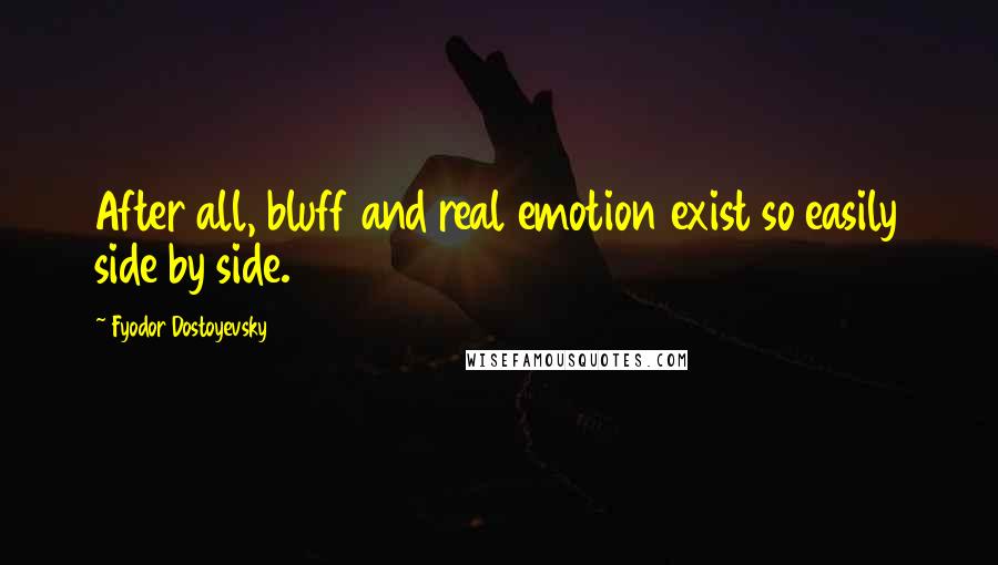 Fyodor Dostoyevsky Quotes: After all, bluff and real emotion exist so easily side by side.