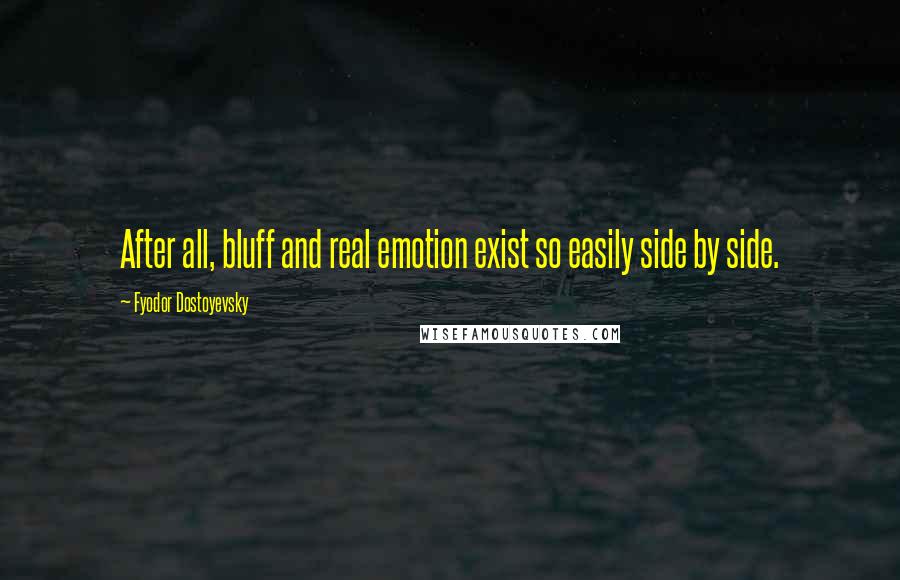Fyodor Dostoyevsky Quotes: After all, bluff and real emotion exist so easily side by side.