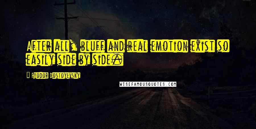 Fyodor Dostoyevsky Quotes: After all, bluff and real emotion exist so easily side by side.