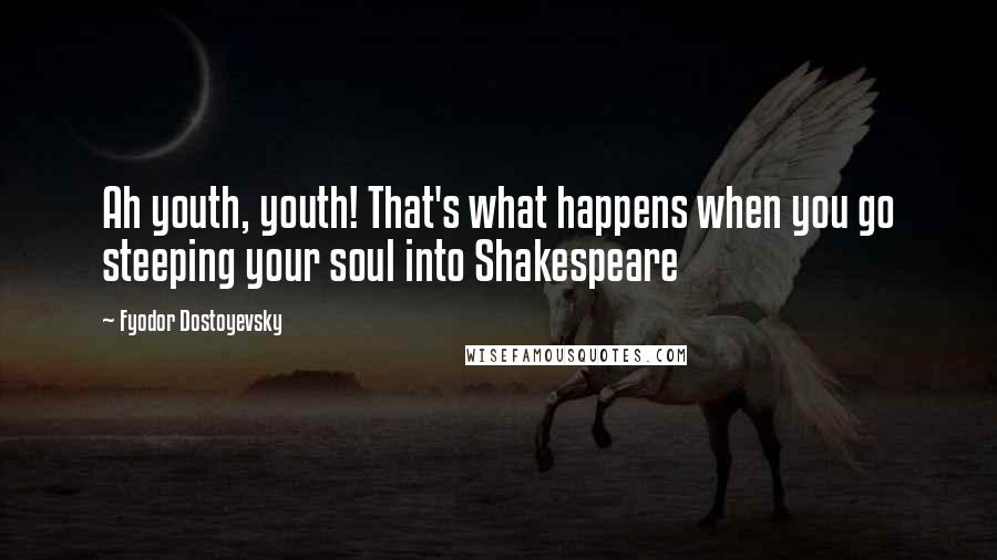 Fyodor Dostoyevsky Quotes: Ah youth, youth! That's what happens when you go steeping your soul into Shakespeare