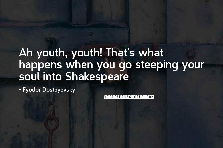 Fyodor Dostoyevsky Quotes: Ah youth, youth! That's what happens when you go steeping your soul into Shakespeare