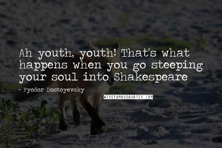 Fyodor Dostoyevsky Quotes: Ah youth, youth! That's what happens when you go steeping your soul into Shakespeare