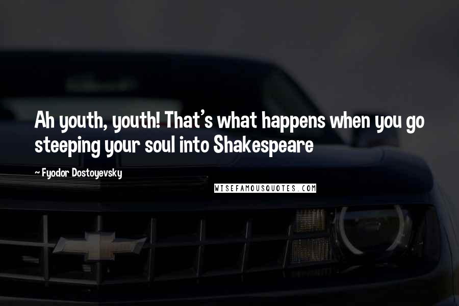 Fyodor Dostoyevsky Quotes: Ah youth, youth! That's what happens when you go steeping your soul into Shakespeare