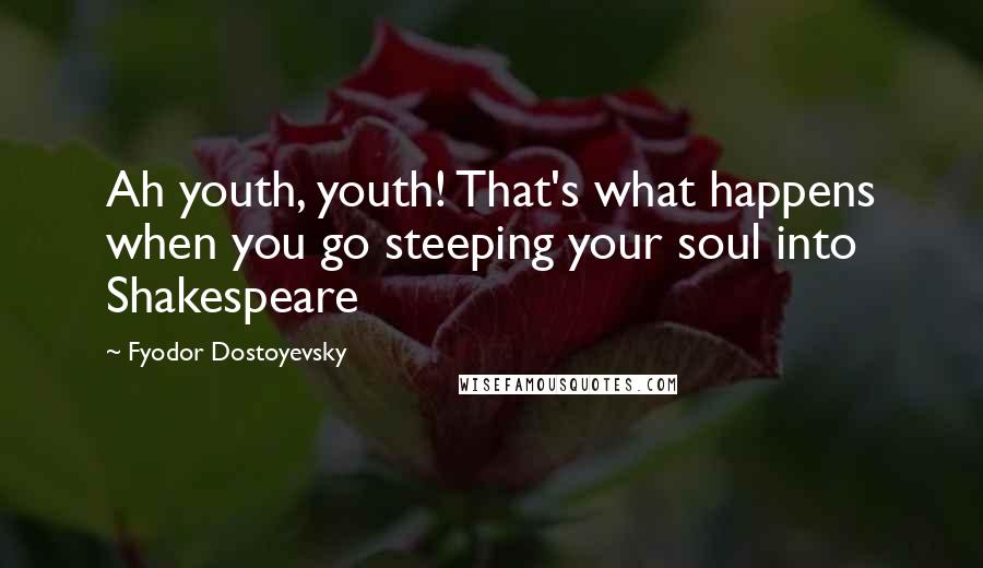Fyodor Dostoyevsky Quotes: Ah youth, youth! That's what happens when you go steeping your soul into Shakespeare
