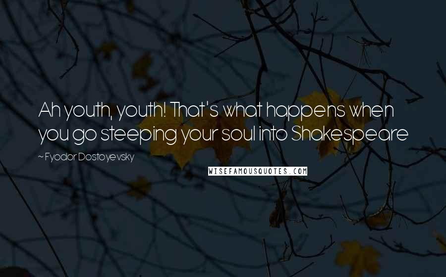 Fyodor Dostoyevsky Quotes: Ah youth, youth! That's what happens when you go steeping your soul into Shakespeare