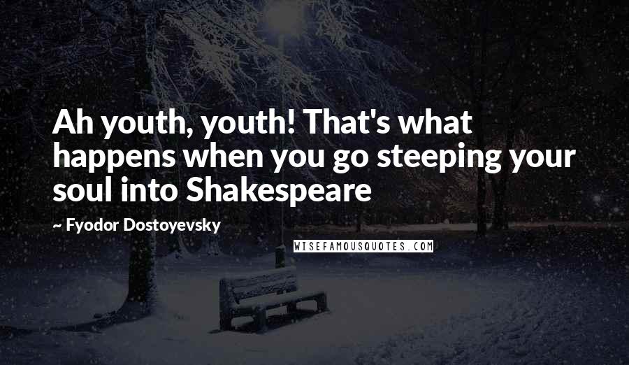 Fyodor Dostoyevsky Quotes: Ah youth, youth! That's what happens when you go steeping your soul into Shakespeare