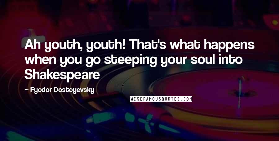 Fyodor Dostoyevsky Quotes: Ah youth, youth! That's what happens when you go steeping your soul into Shakespeare