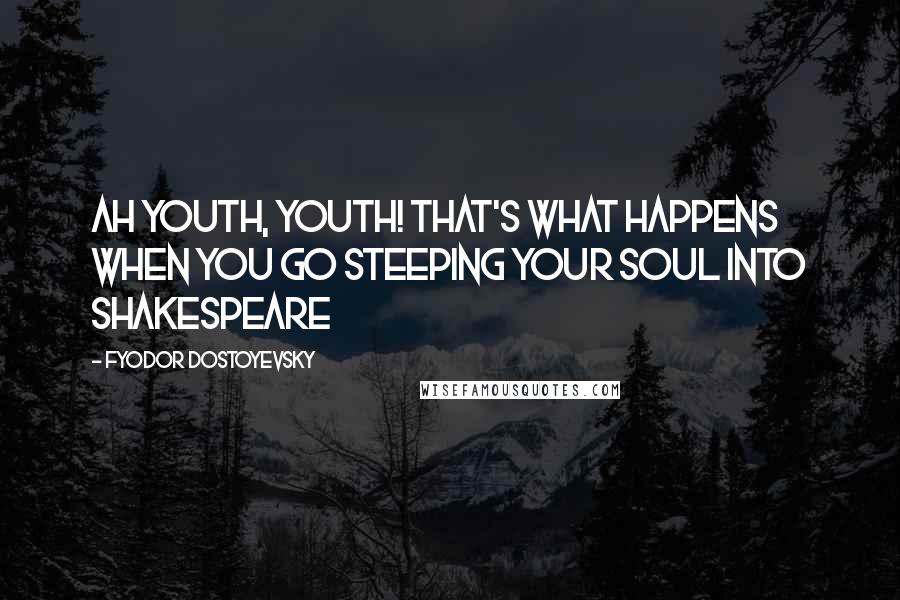 Fyodor Dostoyevsky Quotes: Ah youth, youth! That's what happens when you go steeping your soul into Shakespeare