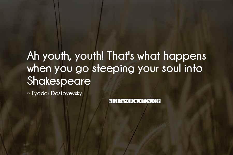 Fyodor Dostoyevsky Quotes: Ah youth, youth! That's what happens when you go steeping your soul into Shakespeare