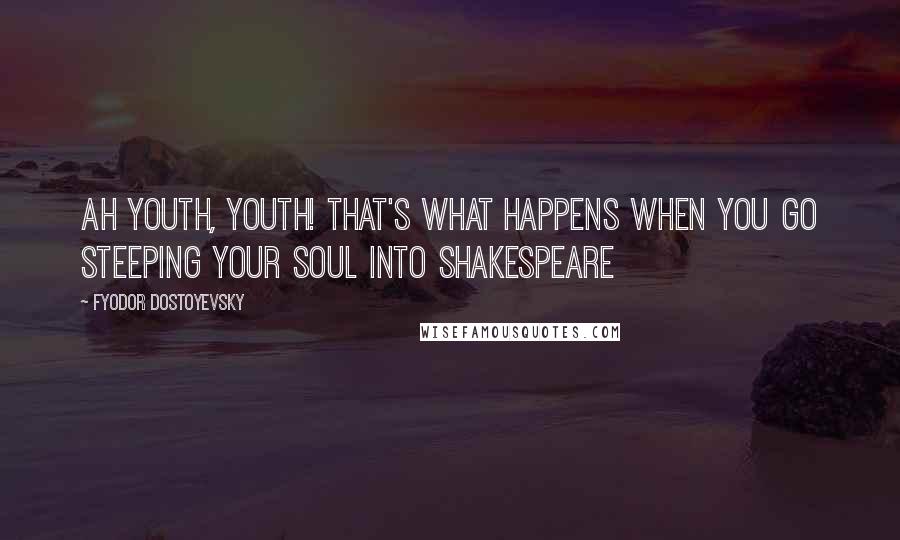 Fyodor Dostoyevsky Quotes: Ah youth, youth! That's what happens when you go steeping your soul into Shakespeare