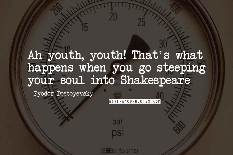 Fyodor Dostoyevsky Quotes: Ah youth, youth! That's what happens when you go steeping your soul into Shakespeare