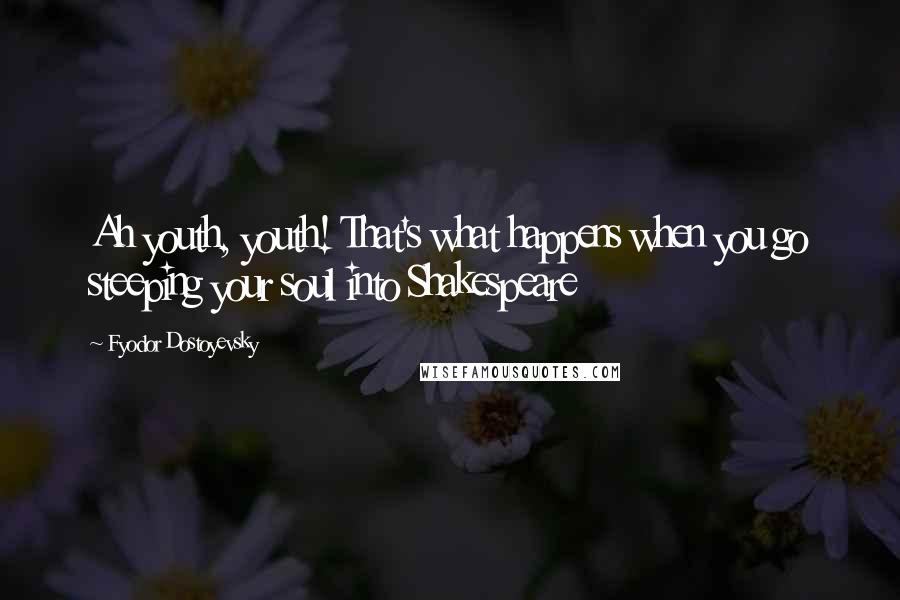 Fyodor Dostoyevsky Quotes: Ah youth, youth! That's what happens when you go steeping your soul into Shakespeare