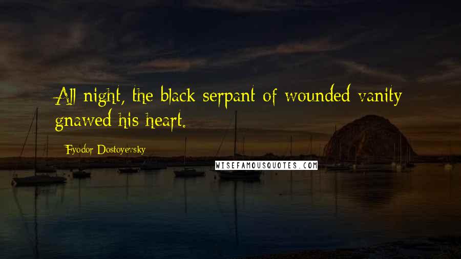 Fyodor Dostoyevsky Quotes: All night, the black serpant of wounded vanity gnawed his heart.